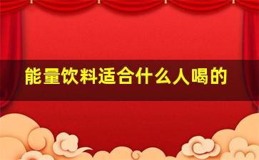 能量饮料适合什么人喝的