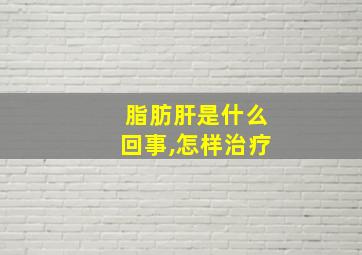 脂肪肝是什么回事,怎样治疗