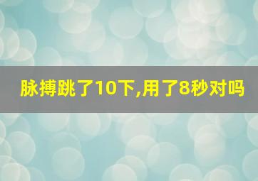 脉搏跳了10下,用了8秒对吗