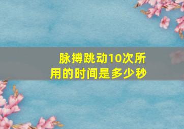 脉搏跳动10次所用的时间是多少秒