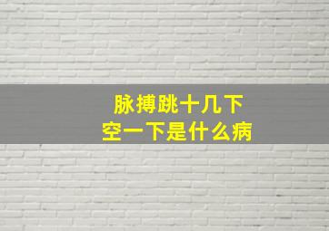 脉搏跳十几下空一下是什么病