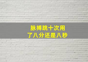 脉搏跳十次用了八分还是八秒