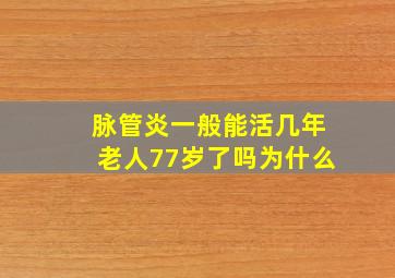 脉管炎一般能活几年老人77岁了吗为什么