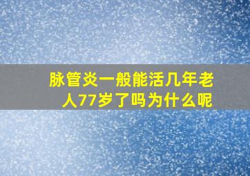 脉管炎一般能活几年老人77岁了吗为什么呢