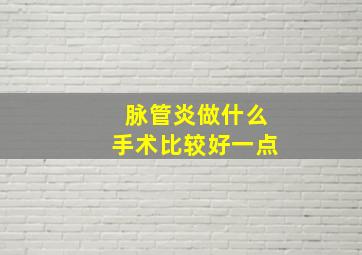 脉管炎做什么手术比较好一点