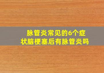 脉管炎常见的6个症状脑梗塞后有脉管炎吗