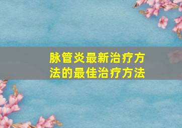 脉管炎最新治疗方法的最佳治疗方法