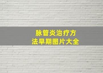 脉管炎治疗方法早期图片大全