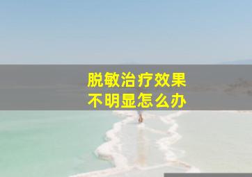 脱敏治疗效果不明显怎么办