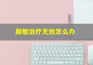 脱敏治疗无效怎么办