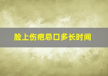 脸上伤疤忌口多长时间