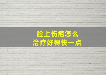 脸上伤疤怎么治疗好得快一点