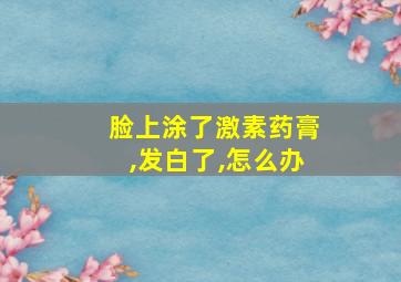 脸上涂了激素药膏,发白了,怎么办