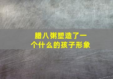 腊八粥塑造了一个什么的孩子形象