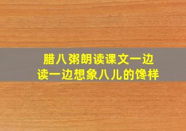 腊八粥朗读课文一边读一边想象八儿的馋样