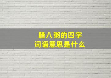 腊八粥的四字词语意思是什么