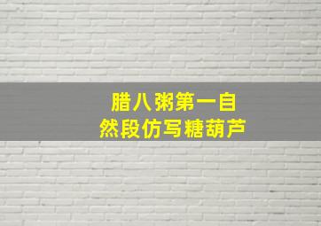 腊八粥第一自然段仿写糖葫芦