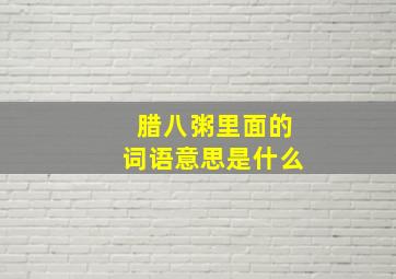 腊八粥里面的词语意思是什么