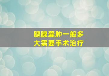 腮腺囊肿一般多大需要手术治疗