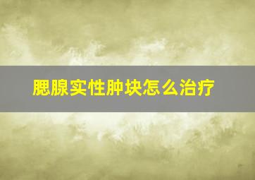 腮腺实性肿块怎么治疗