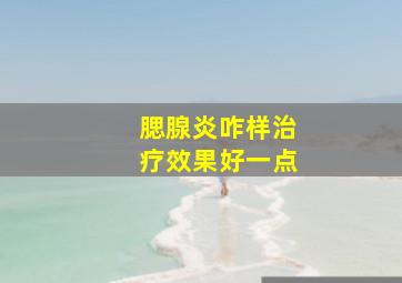 腮腺炎咋样治疗效果好一点