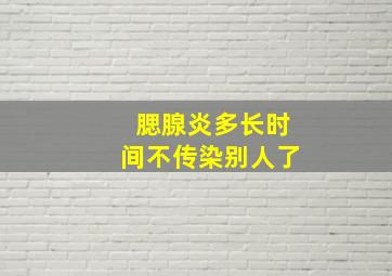 腮腺炎多长时间不传染别人了