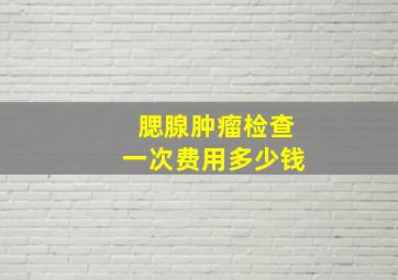 腮腺肿瘤检查一次费用多少钱