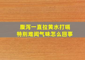 腹泻一直拉黄水打嗝特别难闻气味怎么回事