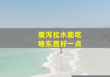 腹泻拉水能吃啥东西好一点