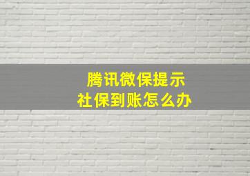 腾讯微保提示社保到账怎么办