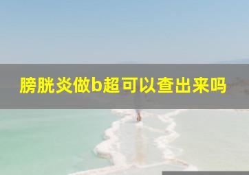 膀胱炎做b超可以查出来吗