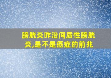 膀胱炎咋治间质性膀胱炎,是不是癌症的前兆