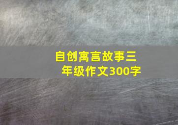 自创寓言故事三年级作文300字