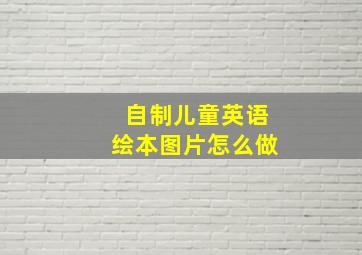 自制儿童英语绘本图片怎么做