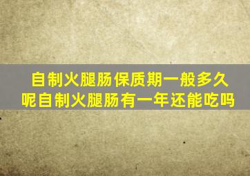 自制火腿肠保质期一般多久呢自制火腿肠有一年还能吃吗