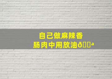 自己做麻辣香肠肉中用放油💪