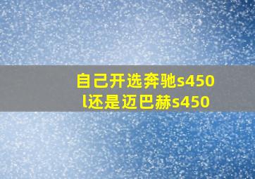 自己开选奔驰s450l还是迈巴赫s450