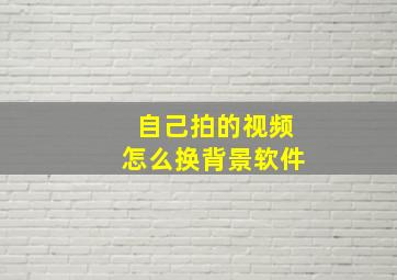 自己拍的视频怎么换背景软件