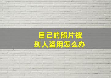 自己的照片被别人盗用怎么办