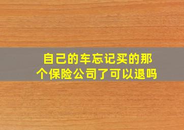 自己的车忘记买的那个保险公司了可以退吗