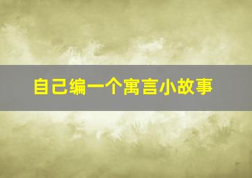 自己编一个寓言小故事