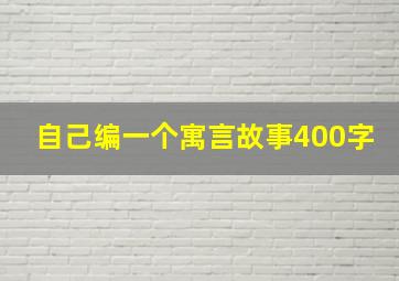 自己编一个寓言故事400字