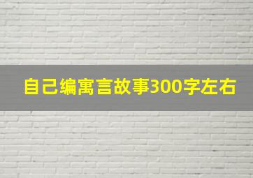 自己编寓言故事300字左右