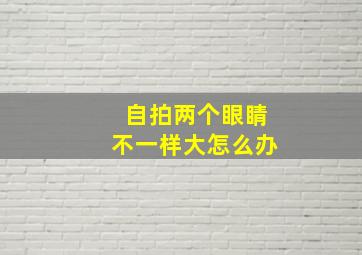 自拍两个眼睛不一样大怎么办