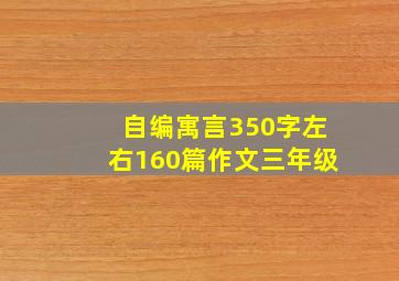 自编寓言350字左右160篇作文三年级