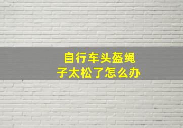 自行车头盔绳子太松了怎么办