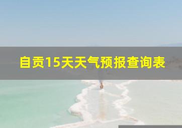 自贡15天天气预报查询表