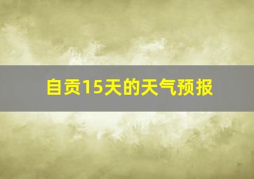 自贡15天的天气预报