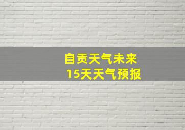 自贡天气未来15天天气预报