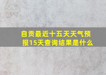 自贡最近十五天天气预报15天查询结果是什么